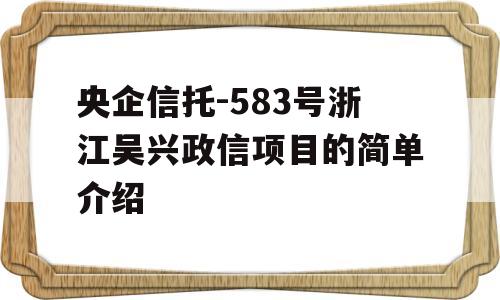 央企信托-583号浙江吴兴政信项目的简单介绍