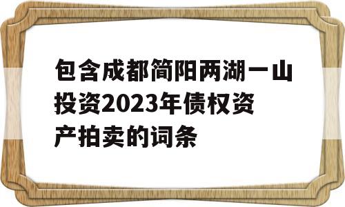 包含成都简阳两湖一山投资2023年债权资产拍卖的词条