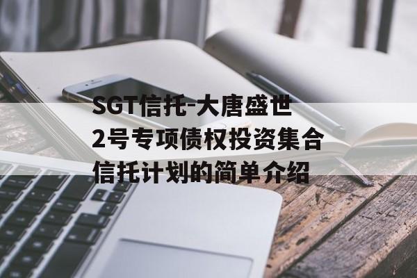 SGT信托-大唐盛世2号专项债权投资集合信托计划的简单介绍