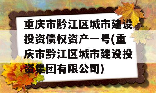 重庆市黔江区城市建设投资债权资产一号(重庆市黔江区城市建设投资集团有限公司)