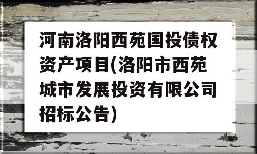 河南洛阳西苑国投债权资产项目(洛阳市西苑城市发展投资有限公司招标公告)