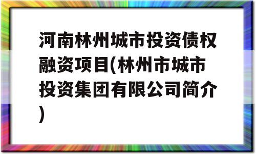 河南林州城市投资债权融资项目(林州市城市投资集团有限公司简介)