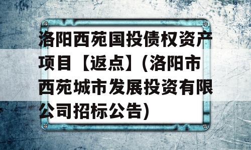 洛阳西苑国投债权资产项目【返点】(洛阳市西苑城市发展投资有限公司招标公告)