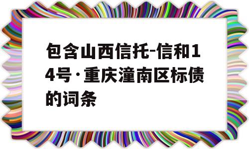 包含山西信托-信和14号·重庆潼南区标债的词条