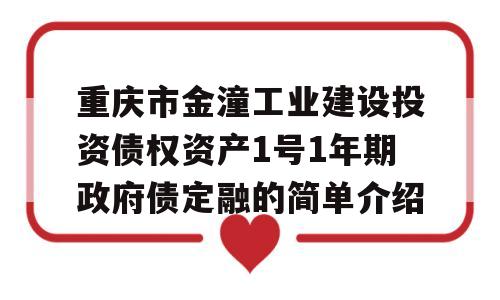 重庆市金潼工业建设投资债权资产1号1年期政府债定融的简单介绍