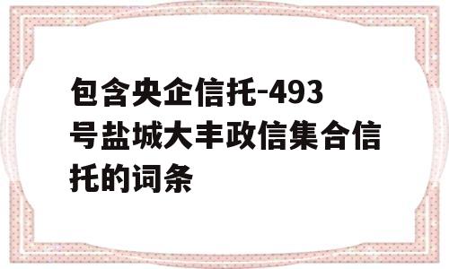 包含央企信托-493号盐城大丰政信集合信托的词条