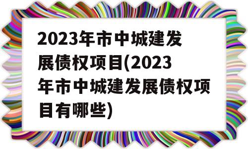 2023年市中城建发展债权项目(2023年市中城建发展债权项目有哪些)