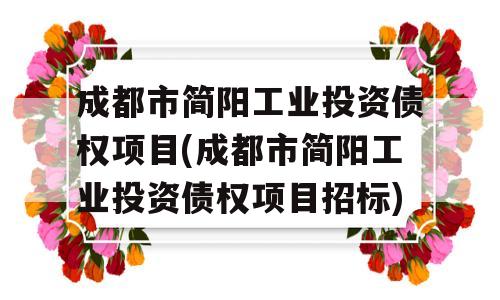 成都市简阳工业投资债权项目(成都市简阳工业投资债权项目招标)