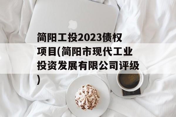 简阳工投2023债权项目(简阳市现代工业投资发展有限公司评级)