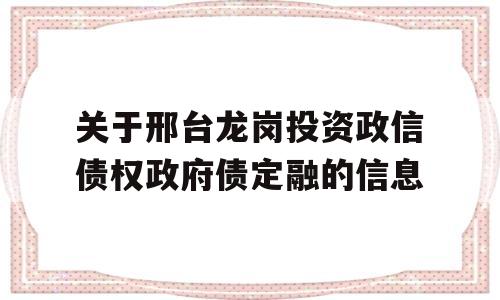 关于邢台龙岗投资政信债权政府债定融的信息