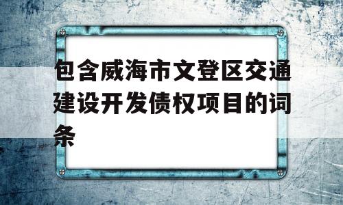 包含威海市文登区交通建设开发债权项目的词条