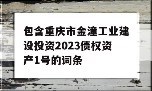 包含重庆市金潼工业建设投资2023债权资产1号的词条