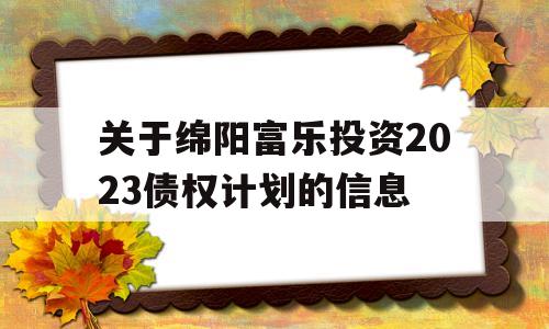 关于绵阳富乐投资2023债权计划的信息