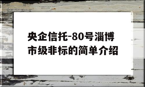 央企信托-80号淄博市级非标的简单介绍