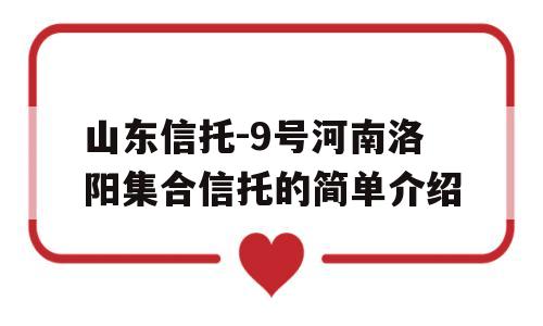 山东信托-9号河南洛阳集合信托的简单介绍