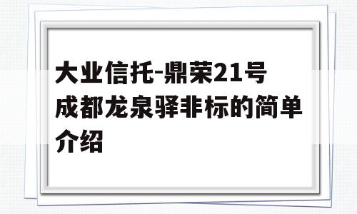 大业信托-鼎荣21号成都龙泉驿非标的简单介绍