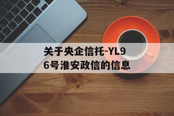 关于央企信托-YL96号淮安政信的信息