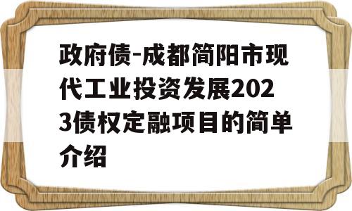 政府债-成都简阳市现代工业投资发展2023债权定融项目的简单介绍