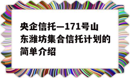 央企信托—171号山东潍坊集合信托计划的简单介绍