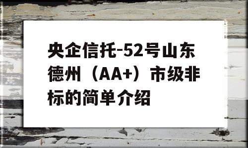 央企信托-52号山东德州（AA+）市级非标的简单介绍