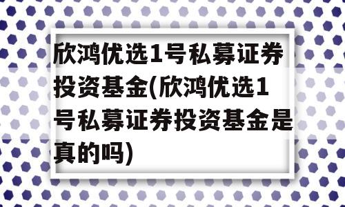 欣鸿优选1号私募证券投资基金(欣鸿优选1号私募证券投资基金是真的吗)