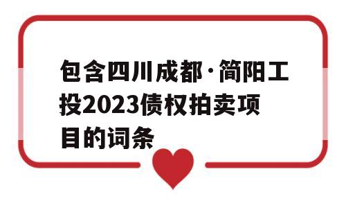 包含四川成都·简阳工投2023债权拍卖项目的词条