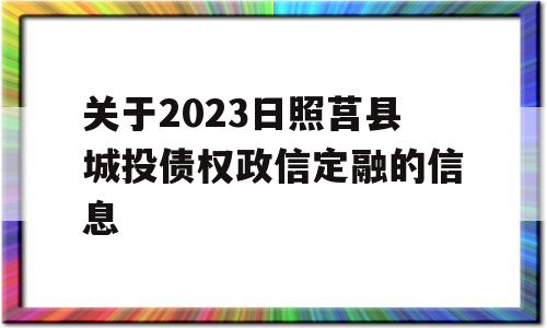 关于2023日照莒县城投债权政信定融的信息