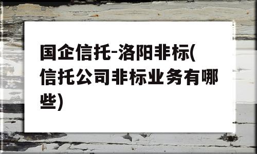 国企信托-洛阳非标(信托公司非标业务有哪些)