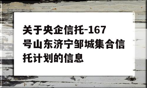 关于央企信托-167号山东济宁邹城集合信托计划的信息