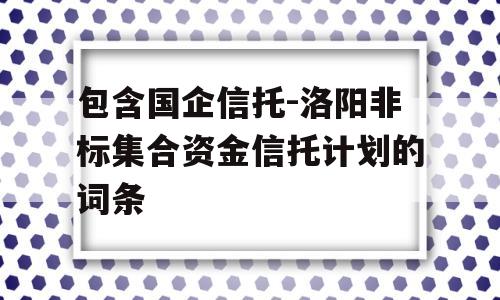 包含国企信托-洛阳非标集合资金信托计划的词条