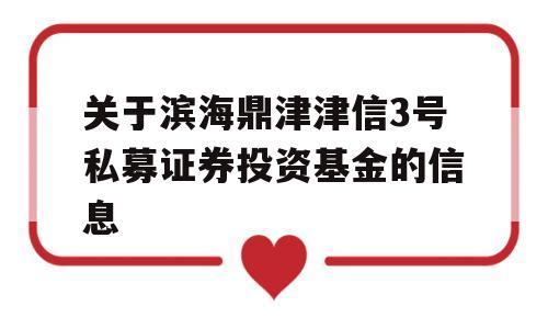 关于滨海鼎津津信3号私募证券投资基金的信息