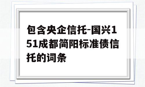 包含央企信托-国兴151成都简阳标准债信托的词条