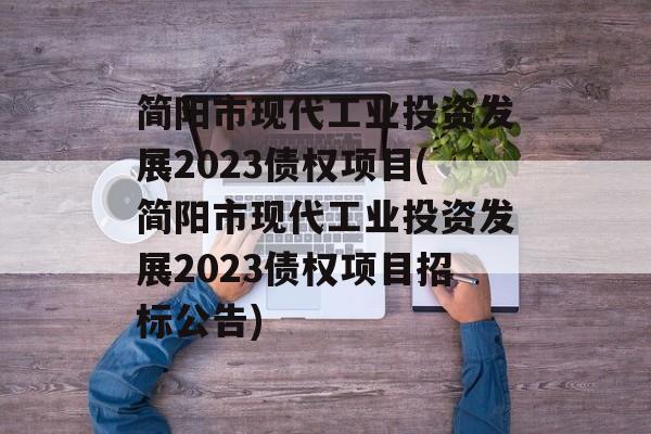 简阳市现代工业投资发展2023债权项目(简阳市现代工业投资发展2023债权项目招标公告)