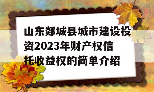 山东郯城县城市建设投资2023年财产权信托收益权的简单介绍