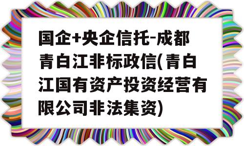 国企+央企信托-成都青白江非标政信(青白江国有资产投资经营有限公司非法集资)