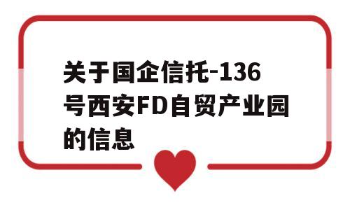 关于国企信托-136号西安FD自贸产业园的信息