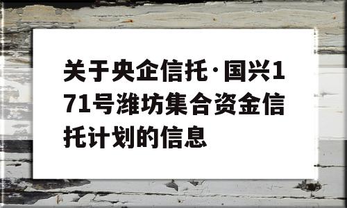 关于央企信托·国兴171号潍坊集合资金信托计划的信息