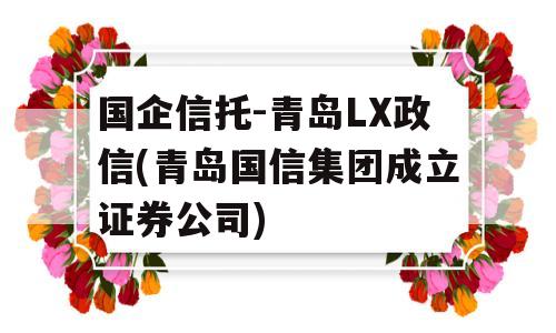 国企信托-青岛LX政信(青岛国信集团成立证券公司)