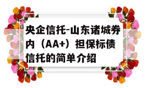 央企信托-山东诸城券内（AA+）担保标债信托的简单介绍