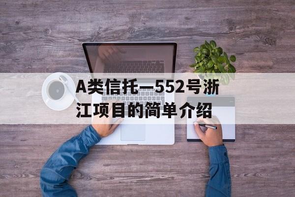 A类信托—552号浙江项目的简单介绍