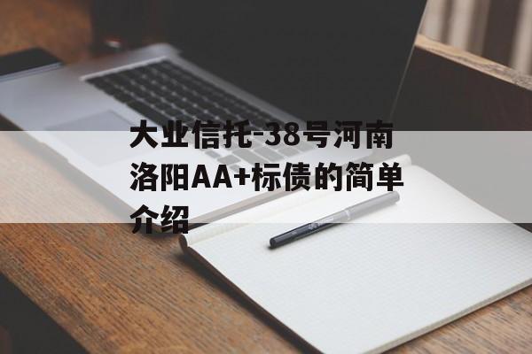 大业信托-38号河南洛阳AA+标债的简单介绍