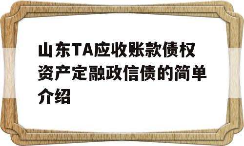 山东TA应收账款债权资产定融政信债的简单介绍