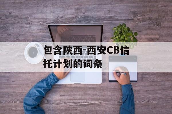 包含陕西-西安CB信托计划的词条