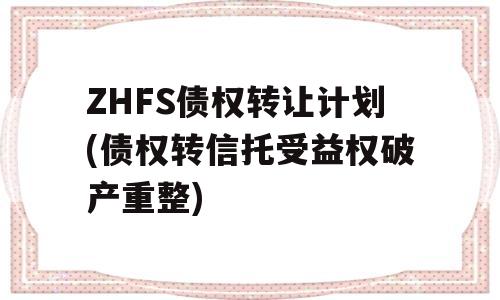 ZHFS债权转让计划(债权转信托受益权破产重整)