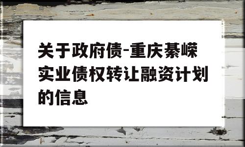 关于政府债-重庆綦嵘实业债权转让融资计划的信息