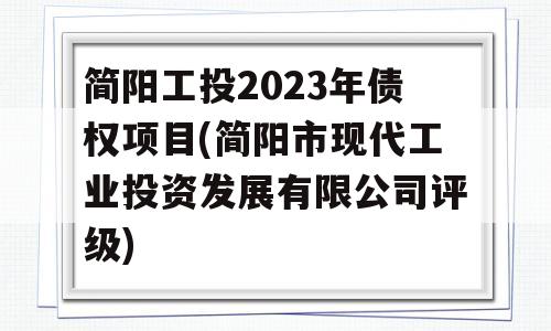 简阳工投2023年债权项目(简阳市现代工业投资发展有限公司评级)