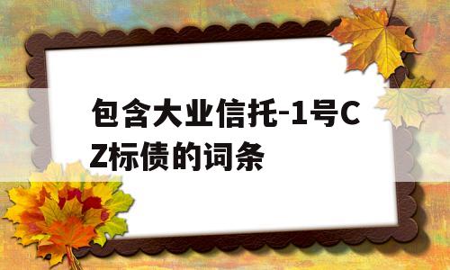 包含大业信托-1号CZ标债的词条