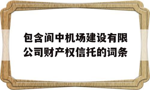 包含阆中机场建设有限公司财产权信托的词条