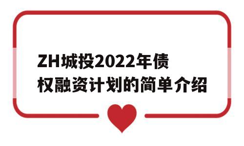 ZH城投2022年债权融资计划的简单介绍