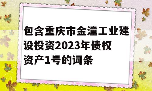 包含重庆市金潼工业建设投资2023年债权资产1号的词条